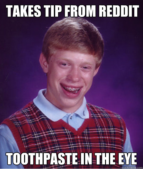 takes tip from reddit toothpaste in the eye  Bad Luck Brian