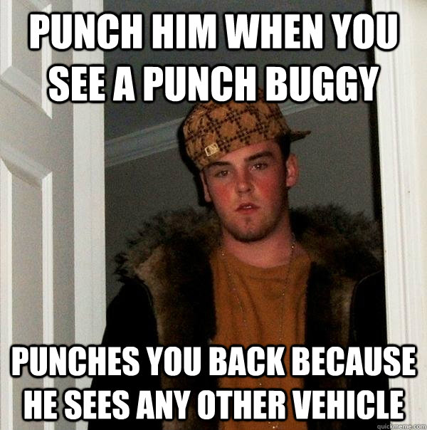 Punch him when you see a punch buggy punches you back because he sees any other vehicle  Scumbag Steve