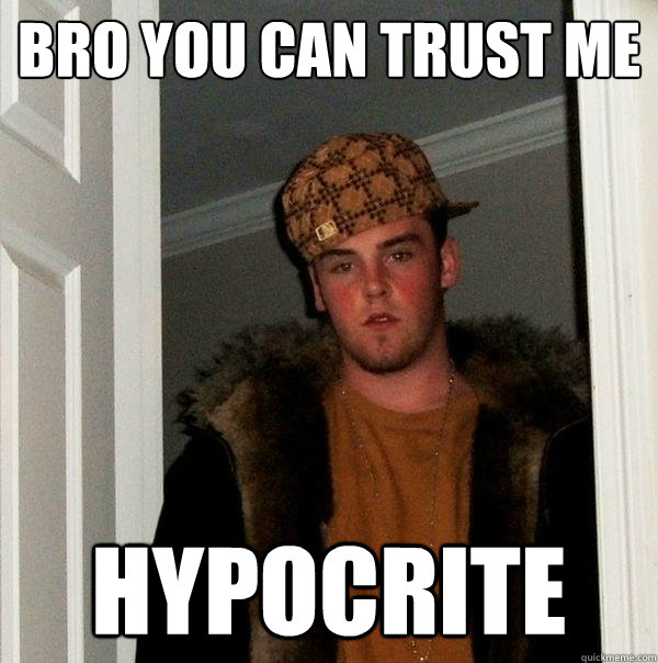 Bro you can trust me Hypocrite  Scumbag Steve