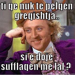 greek speak - TI QE NUK TE PELQEN GREQISHTJA.. SI E DOJE SUFFLAQEN ME LAL ?  Condescending Wonka