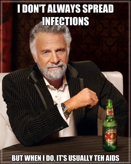 I don't always spread infections But when I do, it's usually teh aids - I don't always spread infections But when I do, it's usually teh aids  Dos Equis man