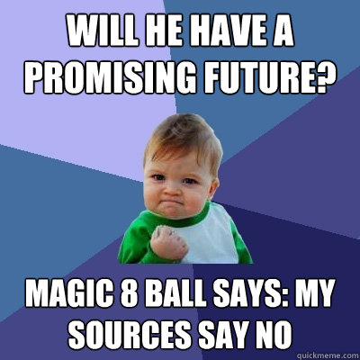 Will he have a promising future? Magic 8 Ball says: My sources say no - Will he have a promising future? Magic 8 Ball says: My sources say no  Success Kid