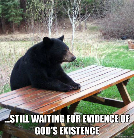  ...still waiting for evidence of god's existence  