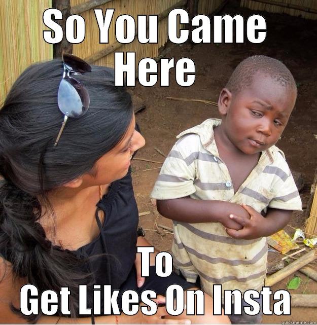 SO YOU CAME HERE TO GET LIKES ON INSTA Skeptical Third World Kid