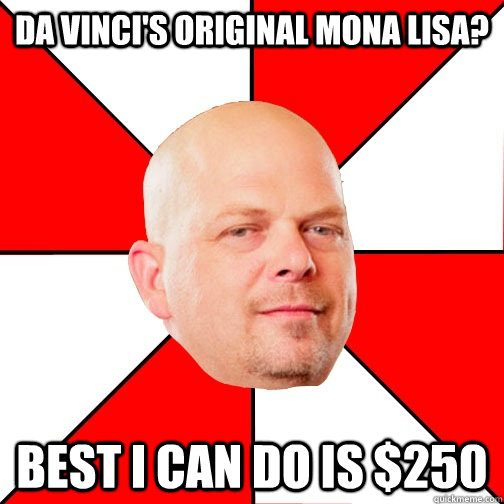 Da vinci's original mona lisa? best i can do is $250 - Da vinci's original mona lisa? best i can do is $250  Pawn Star