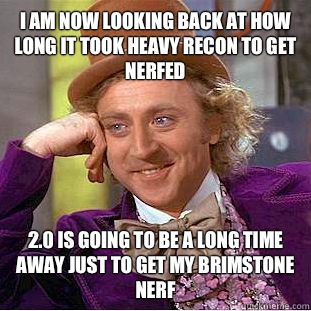 I am now looking back at how long it took heavy recon to get nerfed 2.0 is going to be a long time away just to get my brimstone nerf  Condescending Wonka