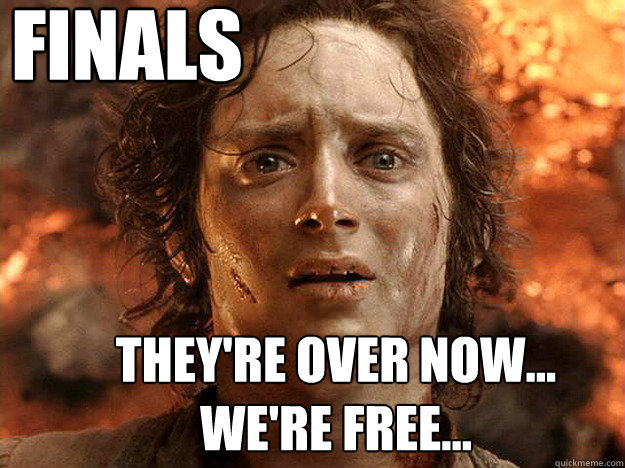 Finals They're over now...
We're free...  Finished Frodo