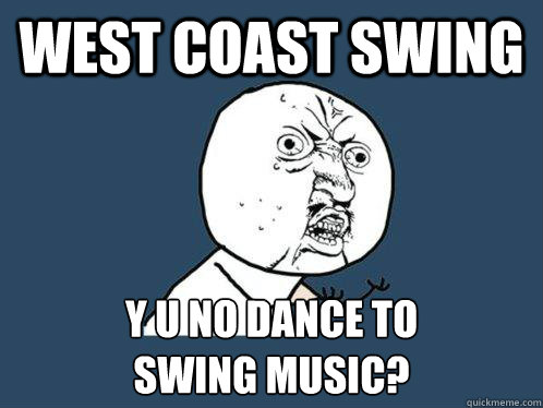 west coast swing y u no dance to
swing music? - west coast swing y u no dance to
swing music?  Y U No