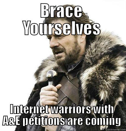 BRACE YOURSELVES INTERNET WARRIORS WITH A&E PETITIONS ARE COMING Misc