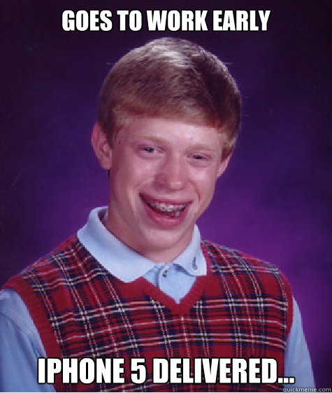 Goes to work early iPhone 5 delivered... - Goes to work early iPhone 5 delivered...  Bad Luck Brian