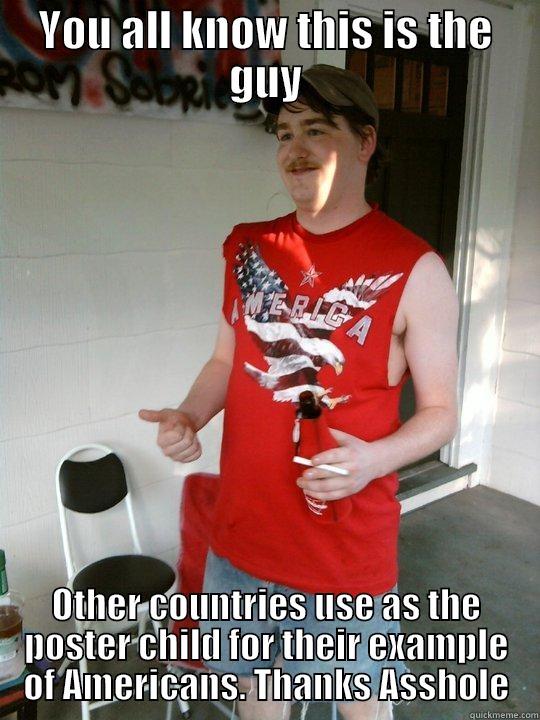 You all know - YOU ALL KNOW THIS IS THE GUY OTHER COUNTRIES USE AS THE POSTER CHILD FOR THEIR EXAMPLE OF AMERICANS. THANKS ASSHOLE Redneck Randal