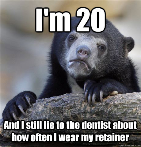 I'm 20 And I still lie to the dentist about how often I wear my retainer  Confession Bear