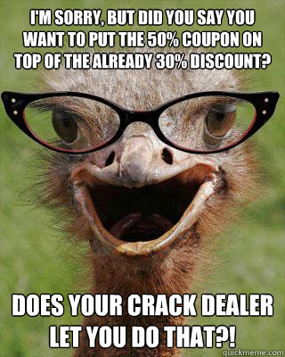 I'm sorry, but did you say you want to put the 50% coupon on top of the already 30% discount? Does your crack dealer let you do that?! - I'm sorry, but did you say you want to put the 50% coupon on top of the already 30% discount? Does your crack dealer let you do that?!  Judgmental Bookseller Ostrich