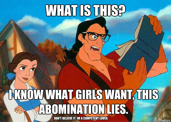 What is this? I know what girls want, this abomination lies. Don't believe it. im a competent lover.  Hipster Gaston