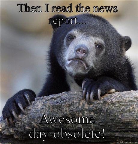 Today was an awesome day! - THEN I READ THE NEWS REPORT... AWESOME DAY OBSOLETE! Confession Bear