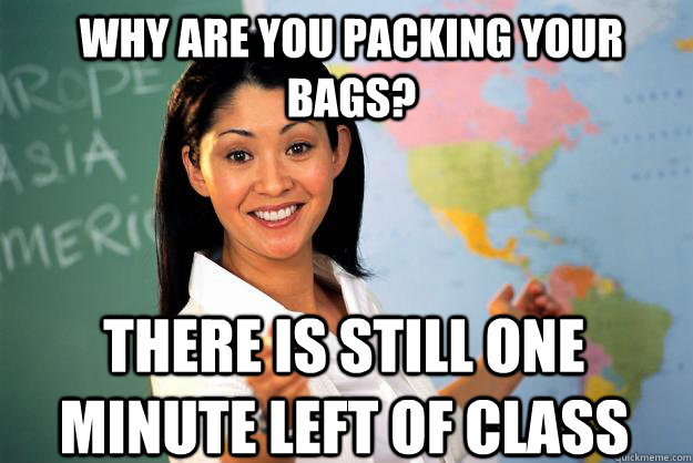 Why are you packing your bags? There is still one minute left of class - Why are you packing your bags? There is still one minute left of class  Unhelpful High School Teacher