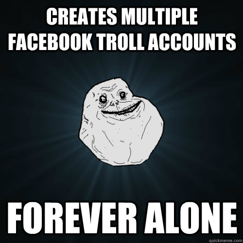 Creates Multiple facebook troll accounts Forever alone  Forever Alone