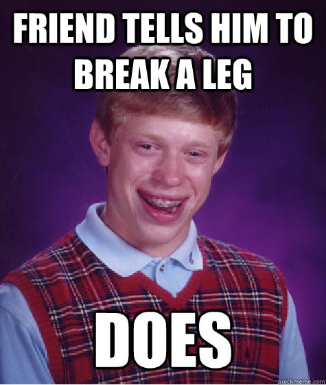 Friend tells him to break a leg does  Bad Luck Brian