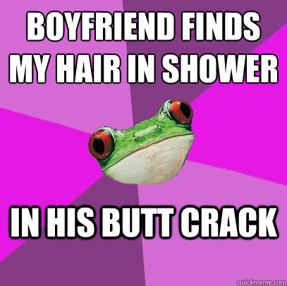 Boyfriend finds 
my hair in shower in his butt crack - Boyfriend finds 
my hair in shower in his butt crack  Foul Bachelorette Frog