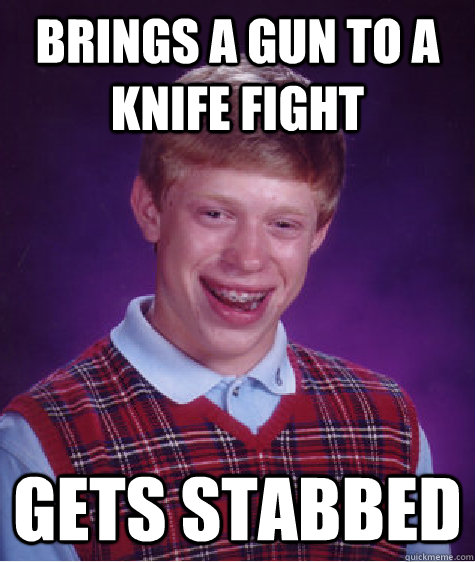 Brings a gun to a knife fight Gets stabbed  Bad Luck Brian