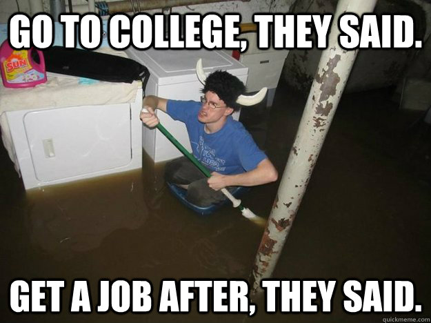 Go to College, they said. Get a Job after, they said. - Go to College, they said. Get a Job after, they said.  Do the laundry they said