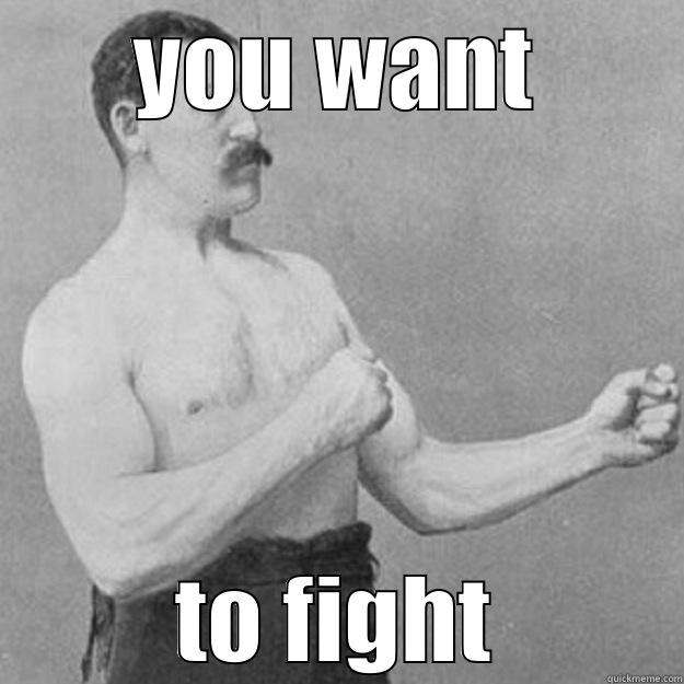 fuck you  - YOU WANT TO FIGHT overly manly man