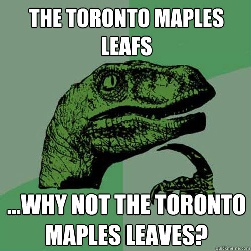 The Toronto Maples Leafs ...Why not the Toronto Maples leaves?  Philosoraptor