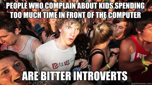 People who complain about kids spending too much time in front of the computer Are bitter introverts - People who complain about kids spending too much time in front of the computer Are bitter introverts  Sudden Clarity Clarence