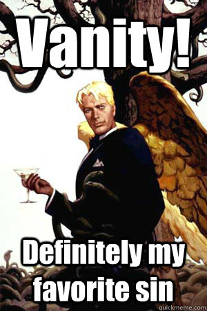 Vanity! Definitely my favorite sin  Good Guy Lucifer