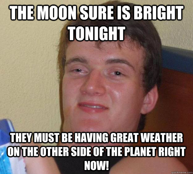 The moon sure is bright tonight They must be having great weather on the other side of the planet right now! - The moon sure is bright tonight They must be having great weather on the other side of the planet right now!  10 Guy