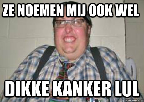 Ze noemen mij ook wel Dikke kanker lul - Ze noemen mij ook wel Dikke kanker lul  Kanker