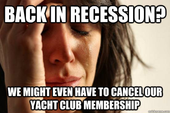 Back in Recession?   We might even have to cancel our yacht club membership  First World Problems