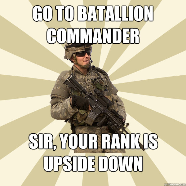 Go to batallion commander Sir, your rank is upside down - Go to batallion commander Sir, your rank is upside down  Specialist Smartass