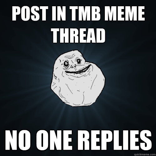 post in tmb meme thread no one replies  Forever Alone