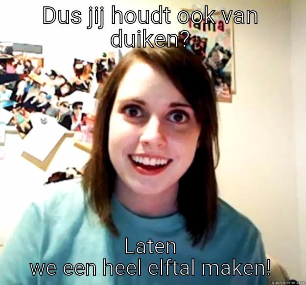 DUS JIJ HOUDT OOK VAN DUIKEN? LATEN WE EEN HEEL ELFTAL MAKEN! Overly Attached Girlfriend