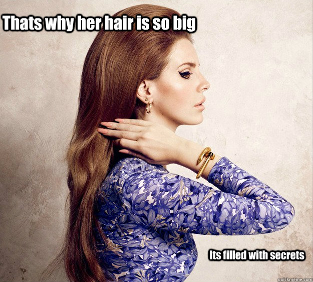 Thats why her hair is so big Its filled with secrets    Lana del rey Mean girls