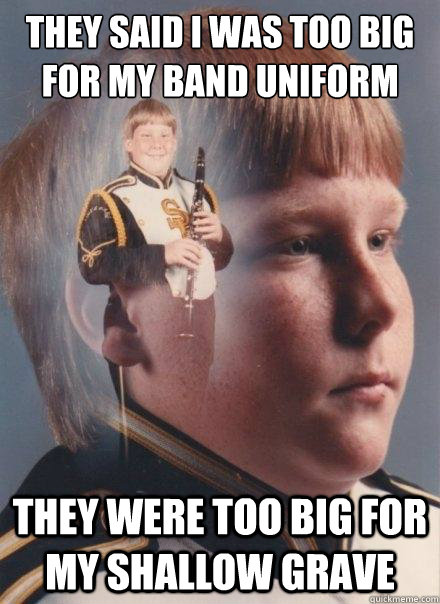 they said i was too big for my band uniform they were too big for my shallow grave  PTSD Clarinet Boy