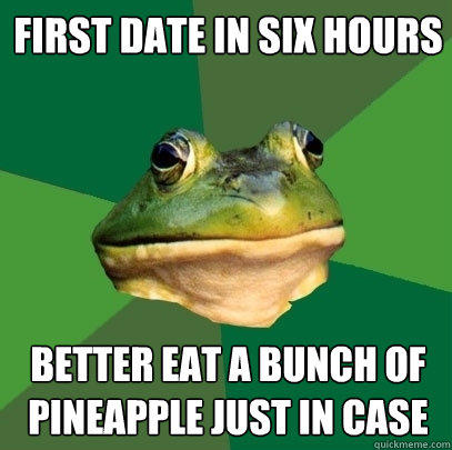 first date in six hours better eat a bunch of pineapple just in case - first date in six hours better eat a bunch of pineapple just in case  Foul Bachelor Frog