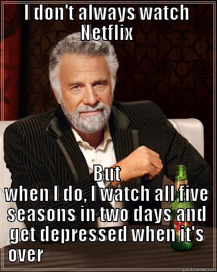 Netflix viewing  - I DON'T ALWAYS WATCH NETFLIX BUT WHEN I DO, I WATCH ALL FIVE SEASONS IN TWO DAYS AND GET DEPRESSED WHEN IT'S OVER                                               The Most Interesting Man In The World