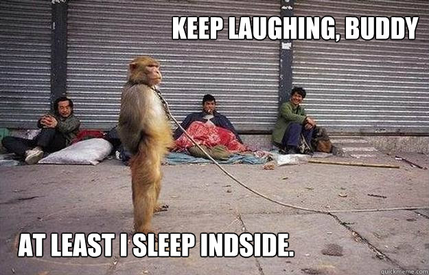 keep laughing, buddy at least i sleep indside.  