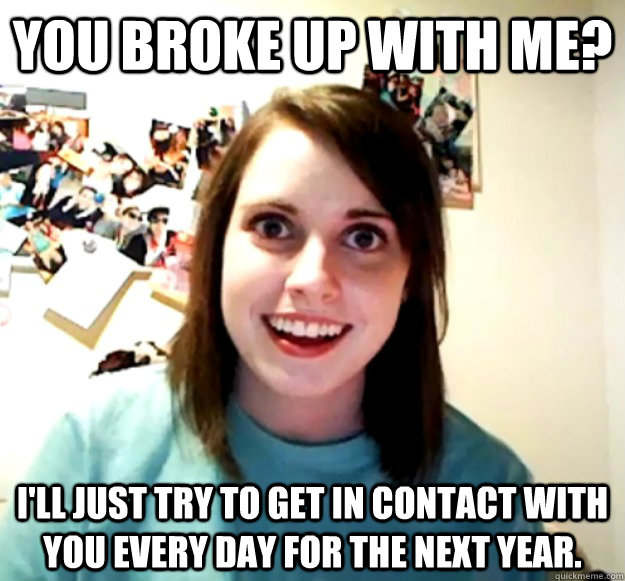 you-broke-up-with-me-i-ll-just-try-to-get-in-contact-with-you-every