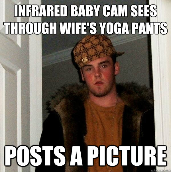 infrared baby cam sees through wife's yoga pants posts a picture  Scumbag Steve