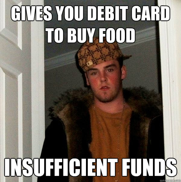 gives you debit card to buy food insufficient funds - gives you debit card to buy food insufficient funds  Scumbag Steve