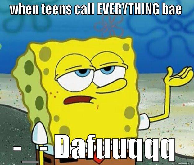 WHEN TEENS CALL EVERYTHING BAE -_- DAFUUQQQ Tough Spongebob