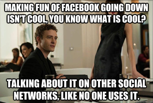 Making fun of Facebook going down isn't cool, you know what is cool? Talking about it on other social networks, like no one uses it.  justin timberlake the social network scene