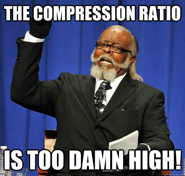 The compression ratio Is too damn high!  Jimmy McMillan