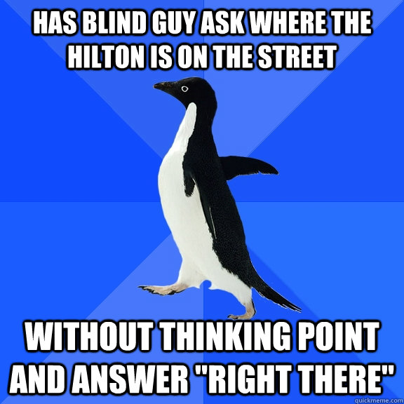 Has blind guy ask where the Hilton is on the street Without thinking point and answer 