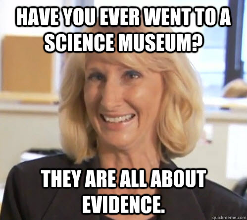 Have you ever went to a Science Museum? They are all about evidence. - Have you ever went to a Science Museum? They are all about evidence.  Misc