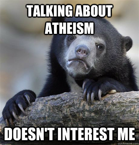 talking about atheism  doesn't interest me  Confession Bear