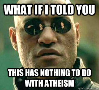 What if I told you this has Nothing to do with atheism  What if I told you